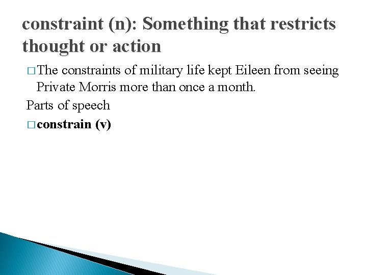 constraint (n): Something that restricts thought or action � The constraints of military life