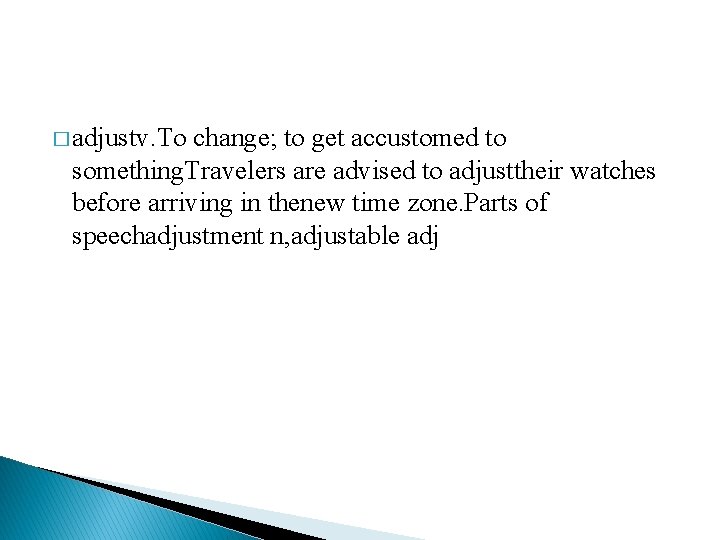 � adjustv. To change; to get accustomed to something. Travelers are advised to adjusttheir