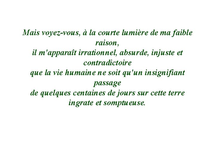 Mais voyez-vous, à la courte lumière de ma faible raison, il m'apparaît irrationnel, absurde,