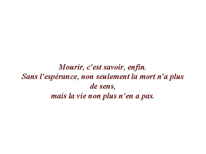 Mourir, c'est savoir, enfin. Sans l'espérance, non seulement la mort n'a plus de sens,