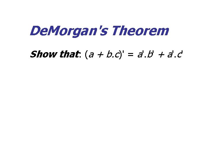 De. Morgan's Theorem Show that: (a + b. c)' = a'. b' + a'.