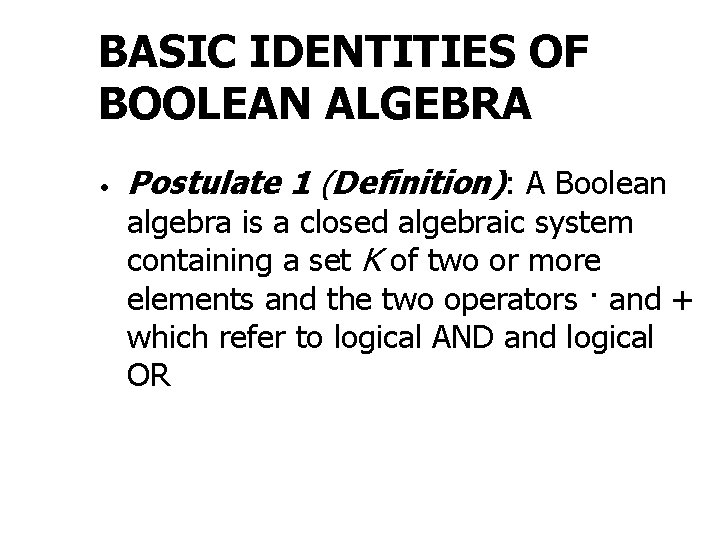 BASIC IDENTITIES OF BOOLEAN ALGEBRA • Postulate 1 (Definition): A Boolean algebra is a