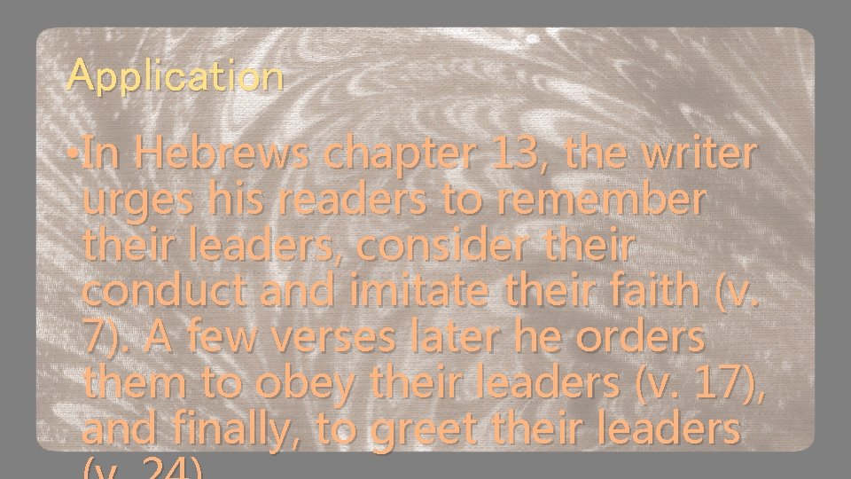 Application • In Hebrews chapter 13, the writer urges his readers to remember their