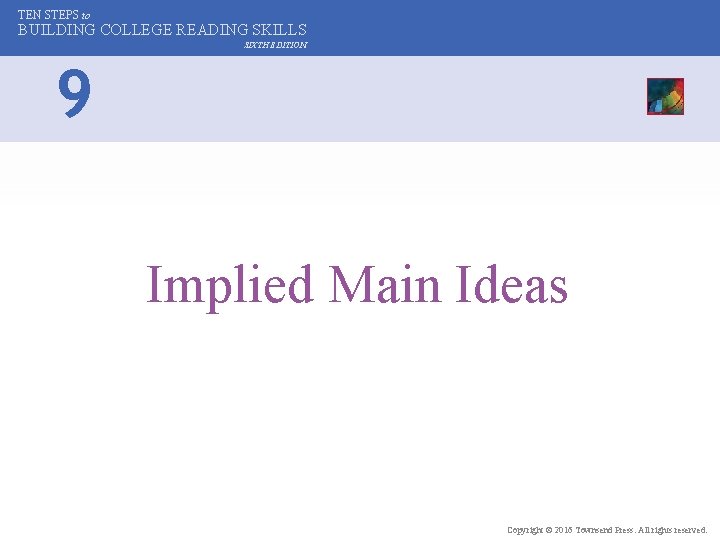 TEN STEPS to BUILDING COLLEGE READING SKILLS SIXTH EDITION 9 Implied Main Ideas Copyright