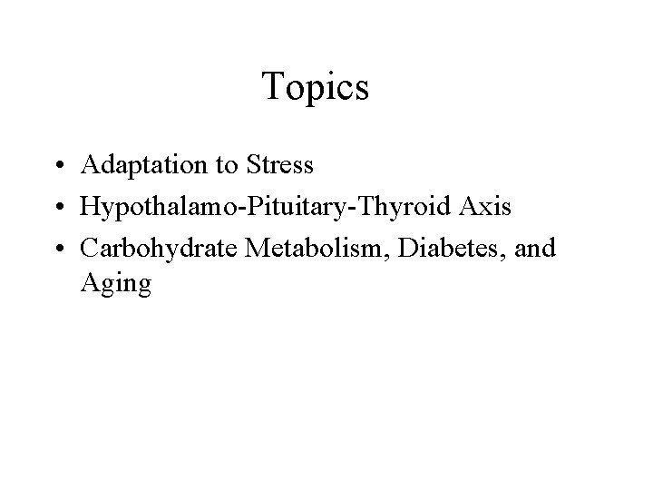 Topics • Adaptation to Stress • Hypothalamo-Pituitary-Thyroid Axis • Carbohydrate Metabolism, Diabetes, and Aging