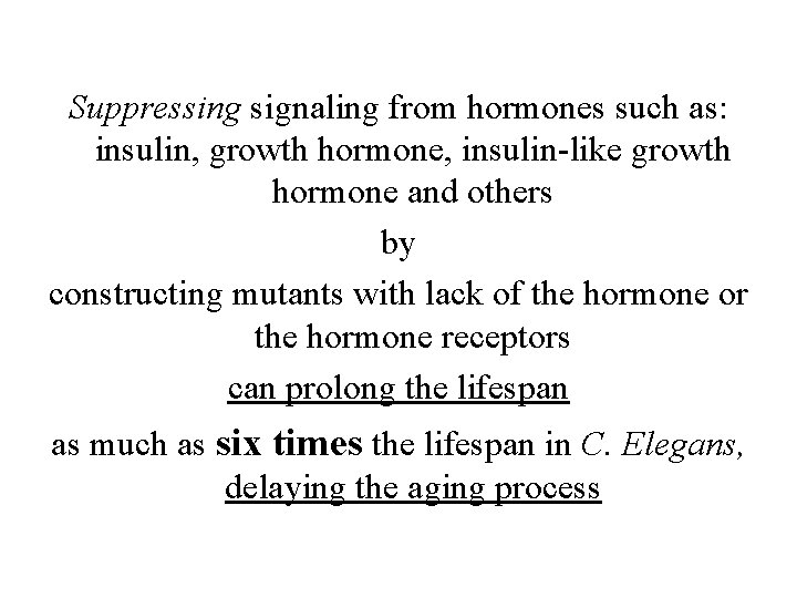 Suppressing signaling from hormones such as: insulin, growth hormone, insulin-like growth hormone and others