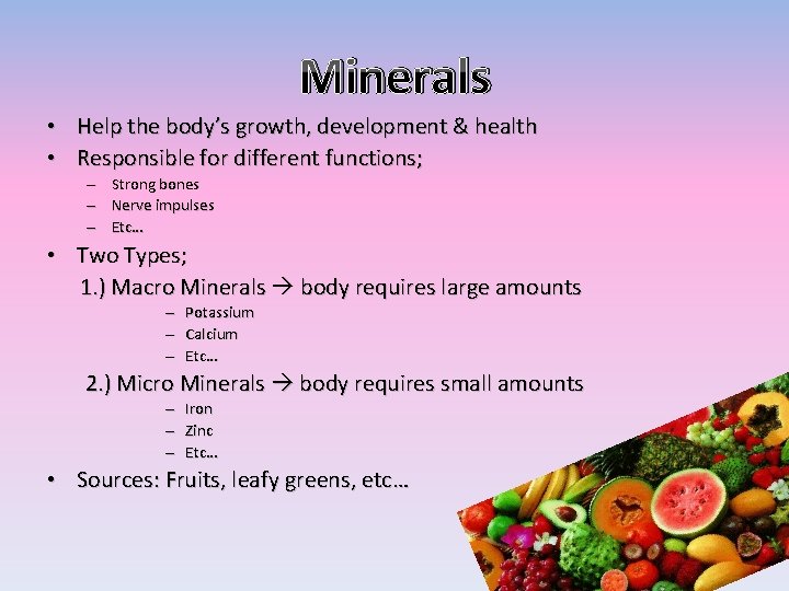 Minerals • Help the body’s growth, development & health • Responsible for different functions;
