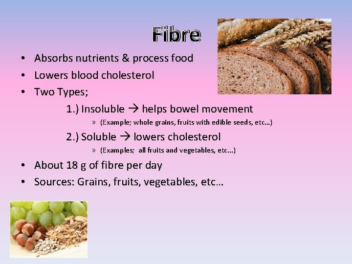 Fibre • • • Absorbs nutrients & process food Lowers blood cholesterol Two Types;