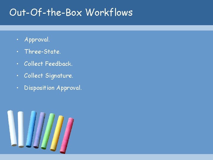 Out-Of-the-Box Workflows • Approval. • Three-State. • Collect Feedback. • Collect Signature. • Disposition