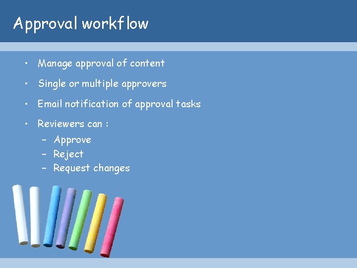 Approval workflow • Manage approval of content • Single or multiple approvers • Email