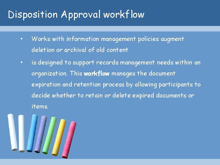 Disposition Approval workflow • Works with information management policies augment deletion or archival of