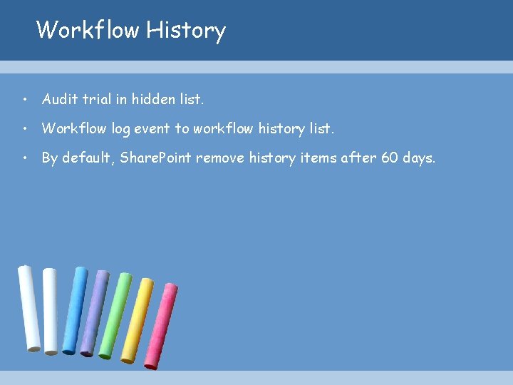 Workflow History • Audit trial in hidden list. • Workflow log event to workflow
