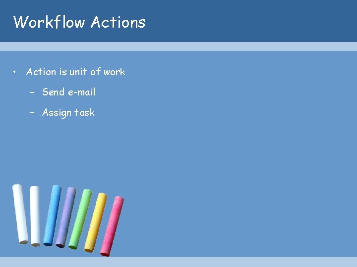 Workflow Actions • Action is unit of work – Send e-mail – Assign task