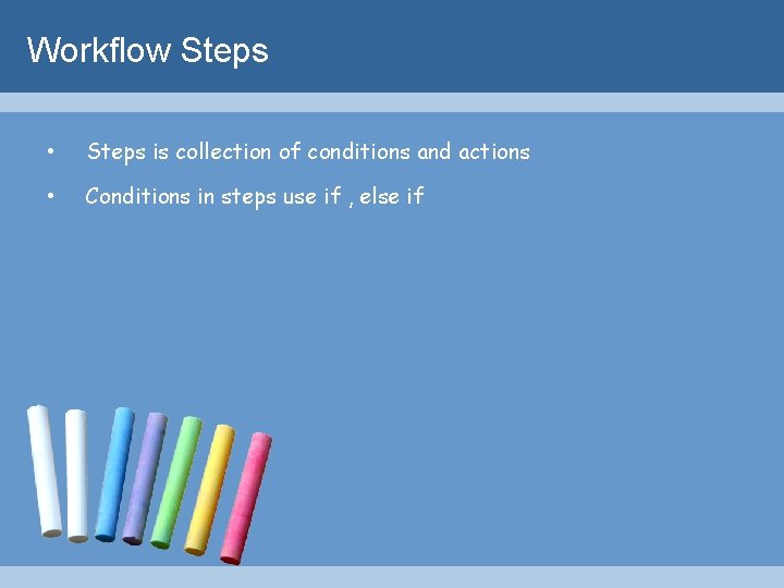 Workflow Steps • Steps is collection of conditions and actions • Conditions in steps