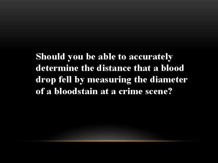 Should you be able to accurately determine the distance that a blood drop fell