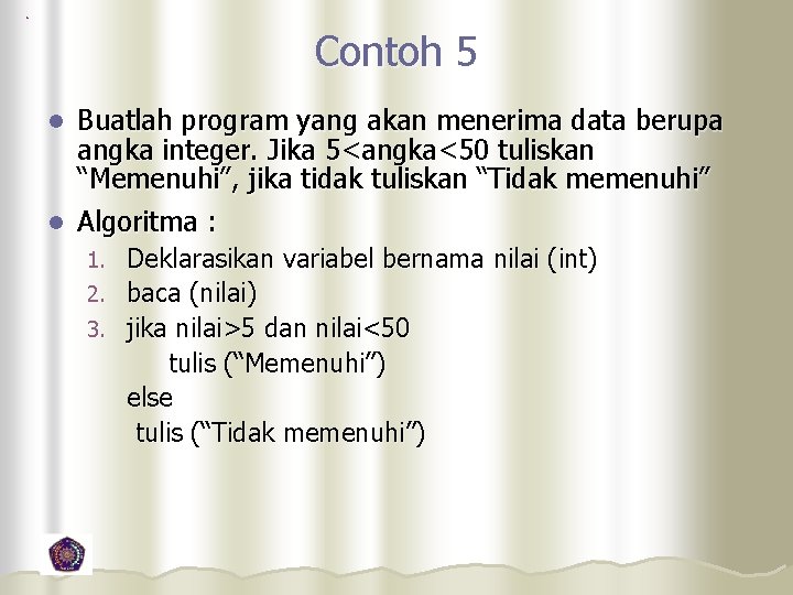 Contoh 5 Buatlah program yang akan menerima data berupa angka integer. Jika 5<angka<50 tuliskan