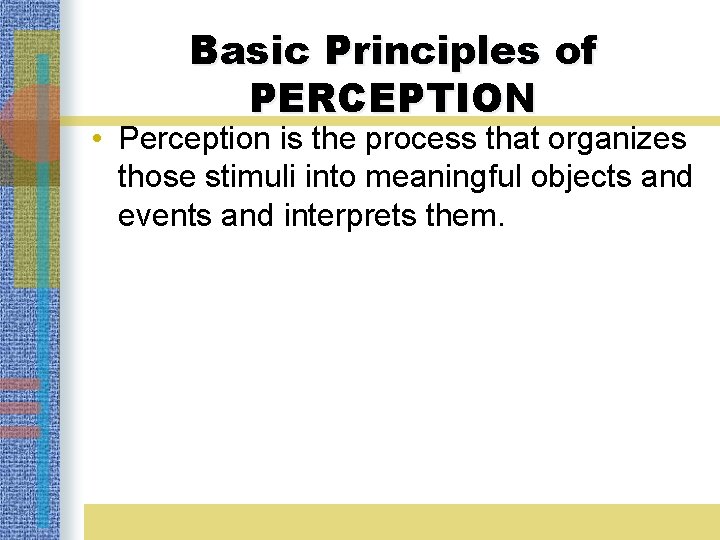 Basic Principles of PERCEPTION • Perception is the process that organizes those stimuli into