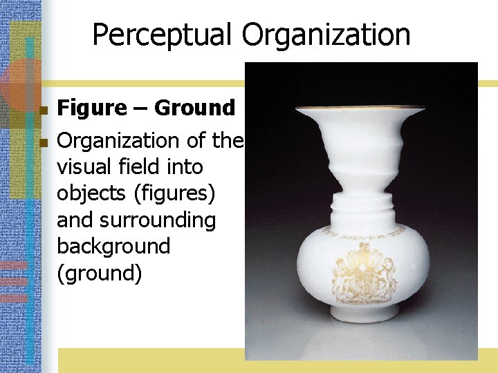 Perceptual Organization n n Figure – Ground Organization of the visual field into objects