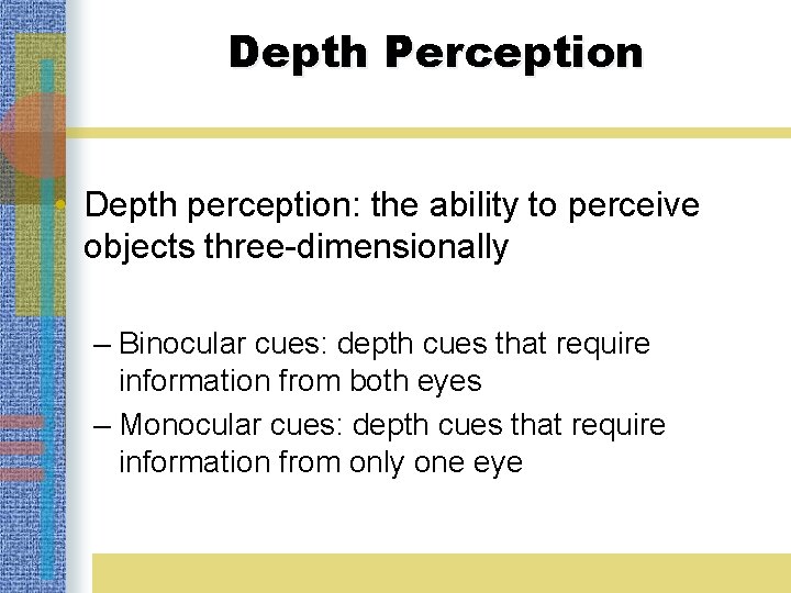 Depth Perception • Depth perception: the ability to perceive objects three-dimensionally – Binocular cues: