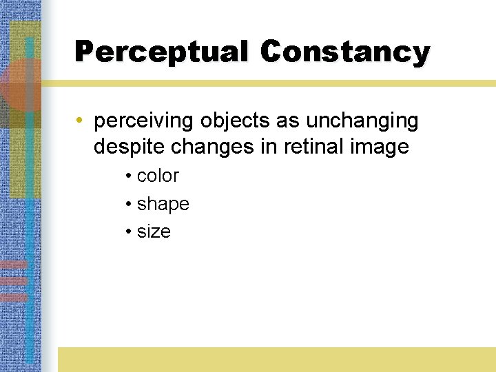 Perceptual Constancy • perceiving objects as unchanging despite changes in retinal image • color