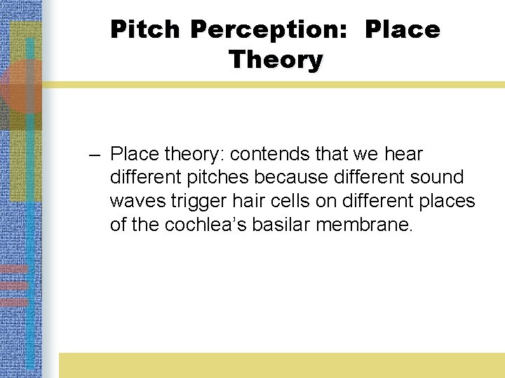 Pitch Perception: Place Theory – Place theory: contends that we hear different pitches because