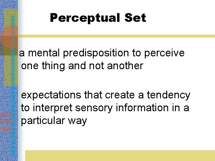 Perceptual Set a mental predisposition to perceive one thing and not another expectations that