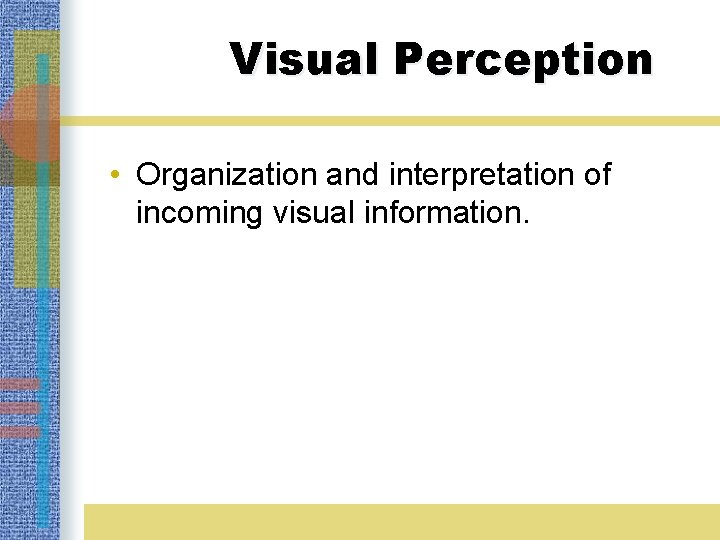 Visual Perception • Organization and interpretation of incoming visual information. 