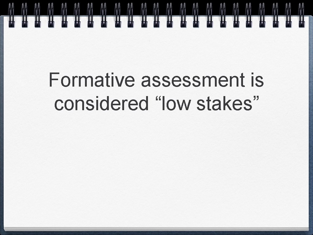 Formative assessment is considered “low stakes”  Formative assessment is considered “low stakes”