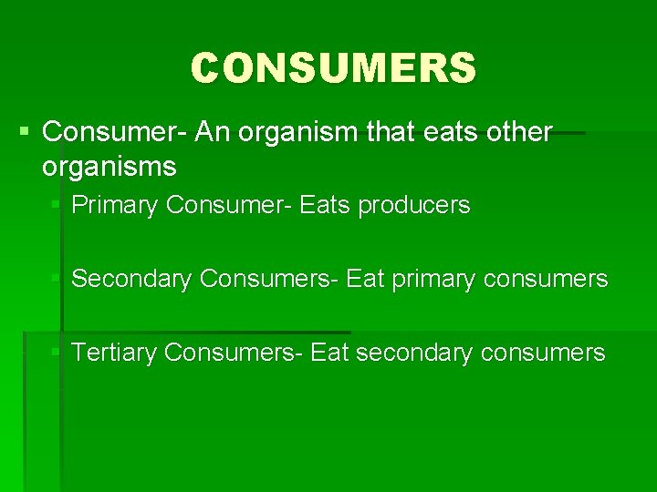 CONSUMERS § Consumer- An organism that eats other organisms § Primary Consumer- Eats producers