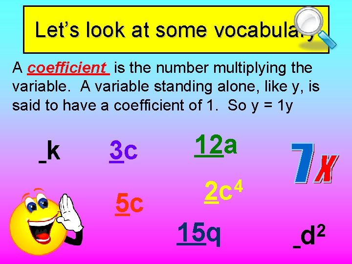 Let’s look at some vocabulary A coefficient is the number multiplying the variable. A