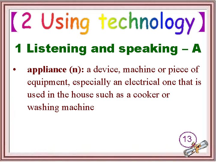 1 Listening and speaking – A • appliance (n): a device, machine or piece