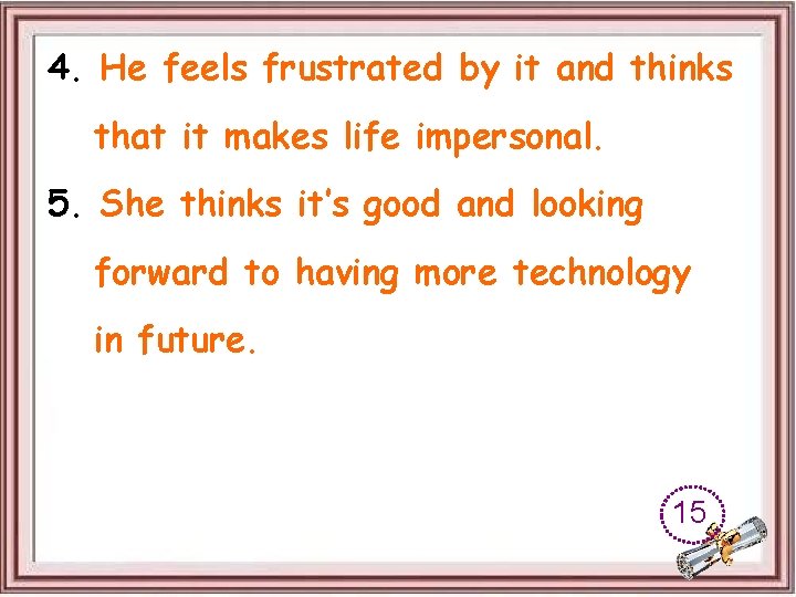 4. He feels frustrated by it and thinks that it makes life impersonal. 5.