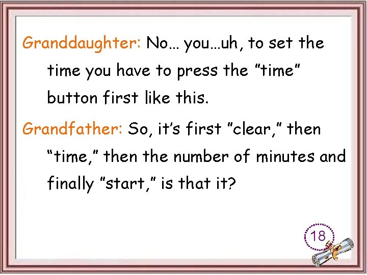 Granddaughter: No… you…uh, to set the time you have to press the ”time” button