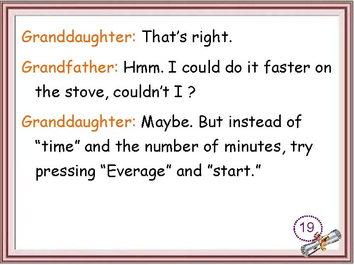 Granddaughter: That’s right. Grandfather: Hmm. I could do it faster on the stove, couldn’t