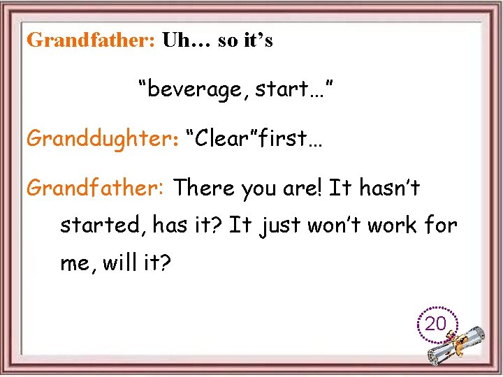 Grandfather: Uh… so it’s “beverage, start…” Granddughter: “Clear”first… Grandfather: There you are! It hasn’t
