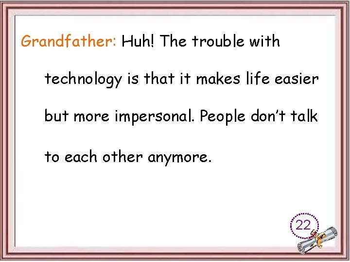 Grandfather: Huh! The trouble with technology is that it makes life easier but more