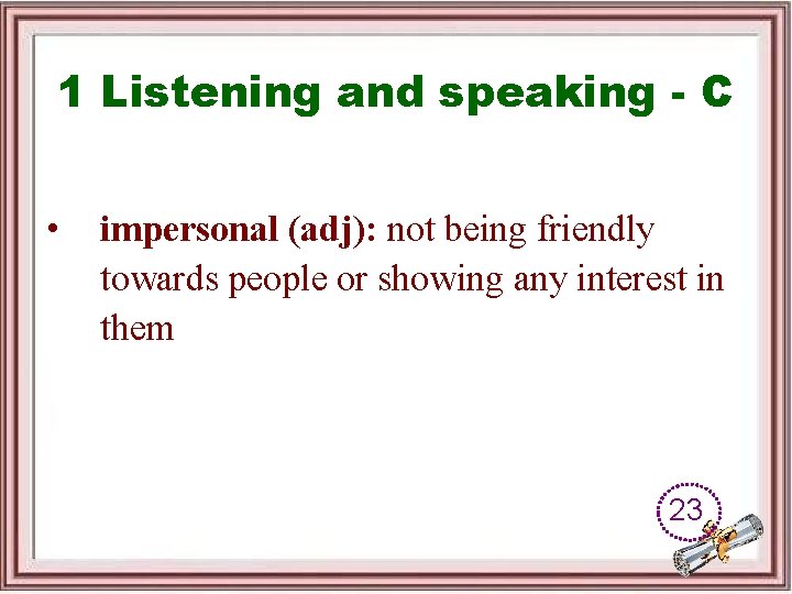 1 Listening and speaking - C • impersonal (adj): not being friendly towards people