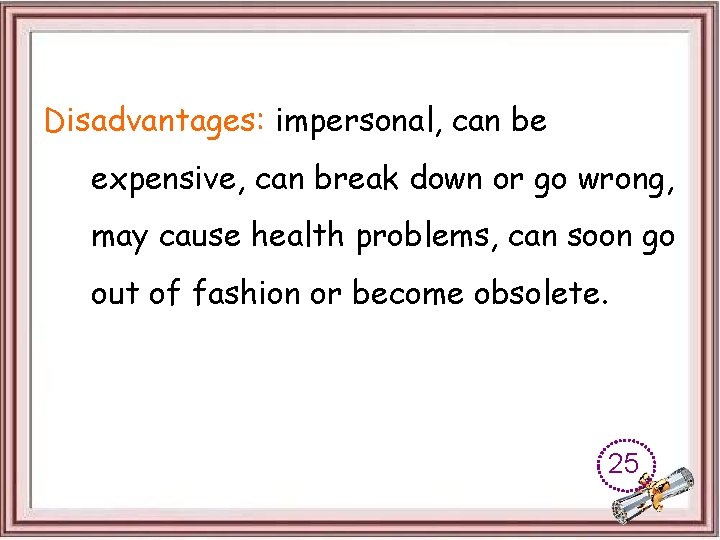 Disadvantages: impersonal, can be expensive, can break down or go wrong, may cause health