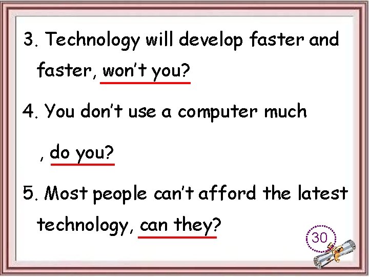 3. Technology will develop faster and faster, won’t you? 4. You don’t use a