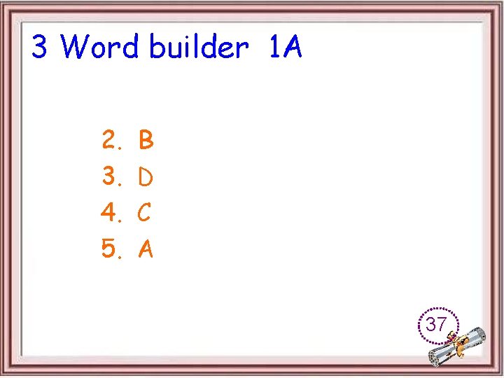 3 Word builder 1 A 2. 3. 4. 5. B D C A 37