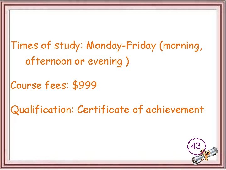 Times of study: Monday-Friday (morning, afternoon or evening ) Course fees: $999 Qualification: Certificate