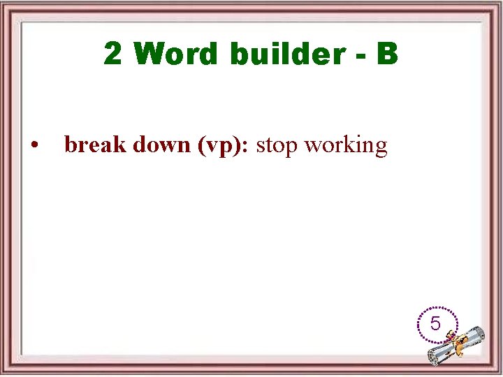 2 Word builder - B • break down (vp): stop working 5 