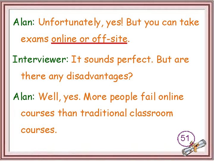 Alan: Unfortunately, yes! But you can take exams online or off-site. Interviewer: It sounds