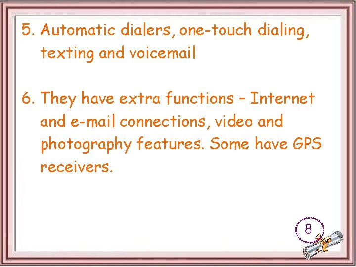 5. Automatic dialers, one-touch dialing, texting and voicemail 6. They have extra functions –