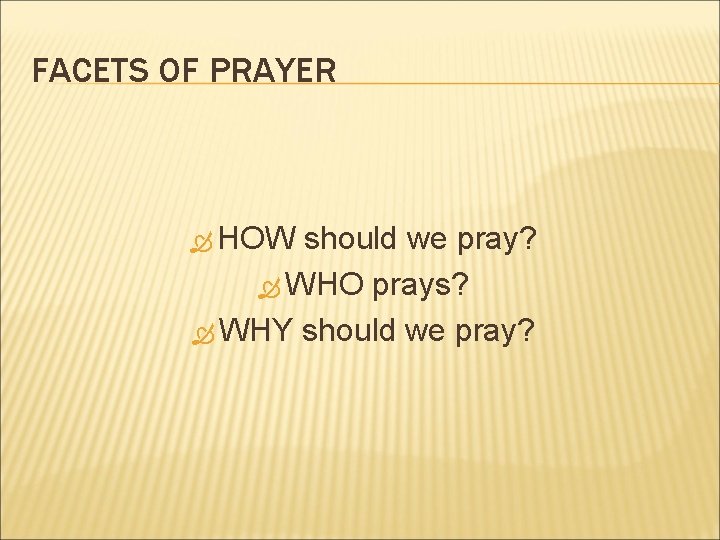 FACETS OF PRAYER HOW should we pray? WHO prays? WHY should we pray? 