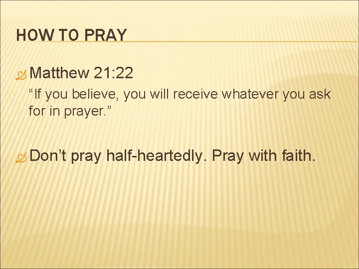 HOW TO PRAY Matthew 21: 22 “If you believe, you will receive whatever you