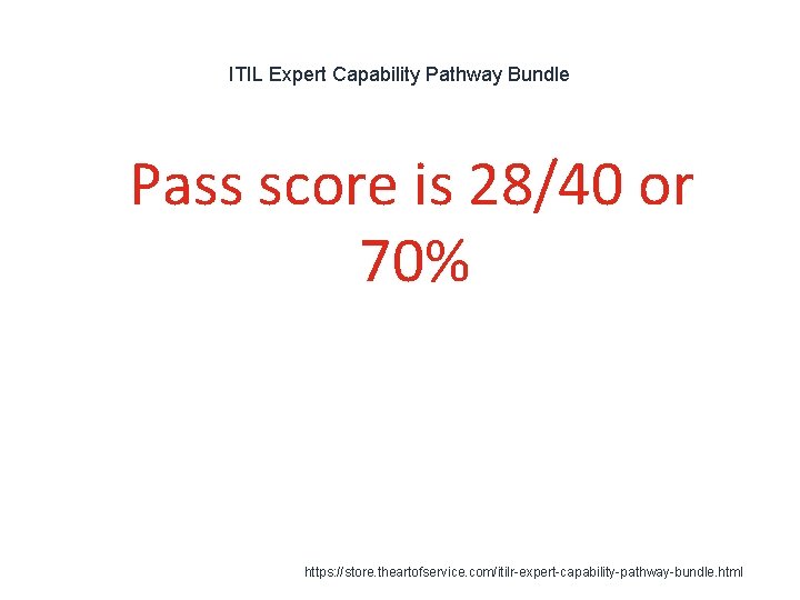 ITIL Expert Capability Pathway Bundle 1 Pass score is 28/40 or 70% https: //store.