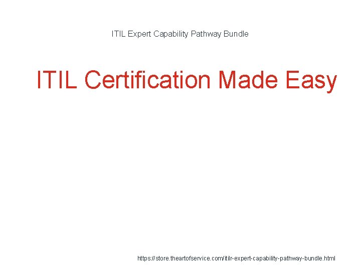 ITIL Expert Capability Pathway Bundle 1 ITIL Certification Made Easy https: //store. theartofservice. com/itilr-expert-capability-pathway-bundle.