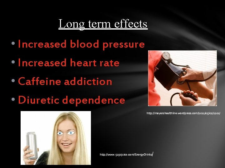 Long term effects • Increased blood pressure • Increased heart rate • Caffeine addiction