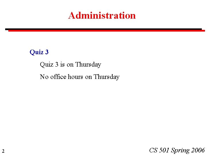 Administration Quiz 3 is on Thursday No office hours on Thursday 2 CS 501 Administration Quiz 3 is on Thursday No office hours on Thursday 2 CS 501